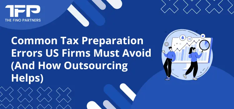 Common Tax Preparation Errors US Firms Must Avoid (And How Outsourcing Helps)